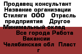 Продавец-консультант › Название организации ­ Стиляги, ООО › Отрасль предприятия ­ Другое › Минимальный оклад ­ 15 000 - Все города Работа » Вакансии   . Челябинская обл.,Пласт г.